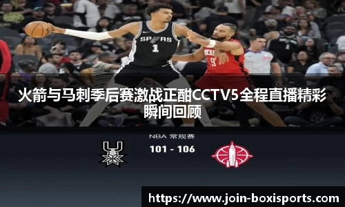 火箭与马刺季后赛激战正酣CCTV5全程直播精彩瞬间回顾