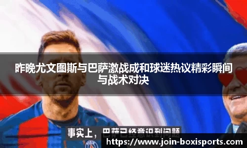 昨晚尤文图斯与巴萨激战成和球迷热议精彩瞬间与战术对决